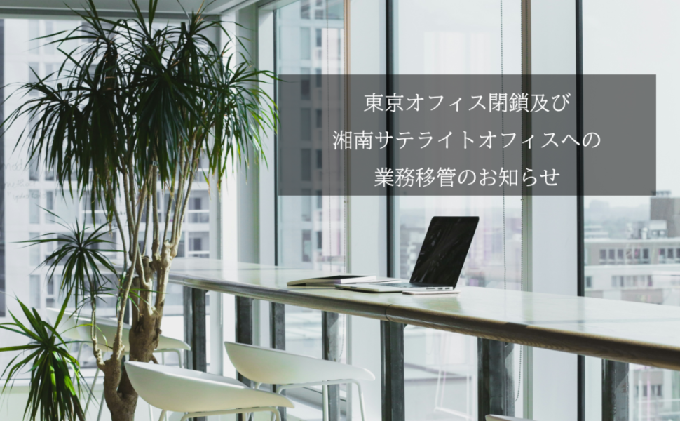 東京オフィス閉鎖及び湘南サテライトオフィスへの業務移管のお知らせ